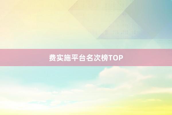 费实施平台名次榜TOP