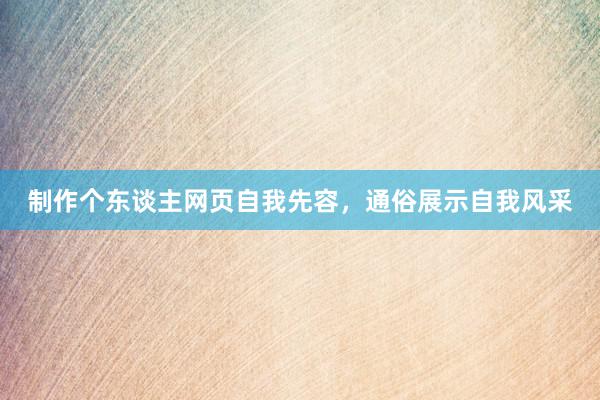 制作个东谈主网页自我先容，通俗展示自我风采