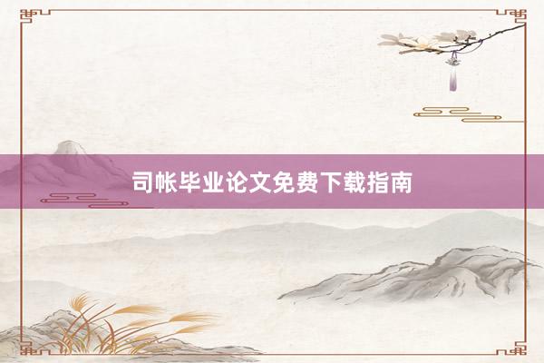 司帐毕业论文免费下载指南