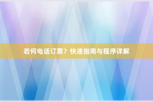 若何电话订票？快速指南与程序详解