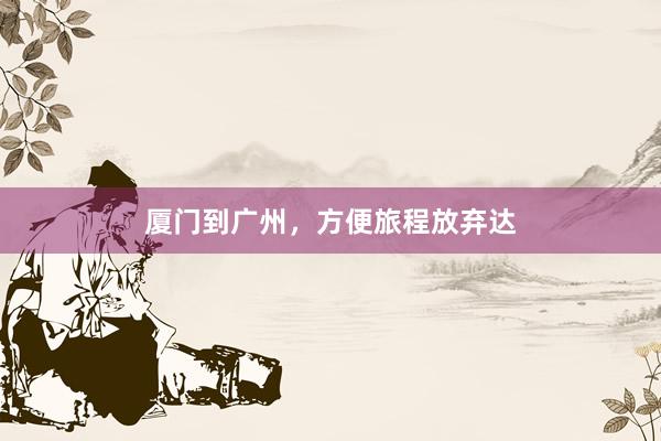 厦门到广州，方便旅程放弃达
